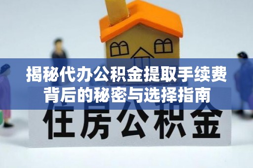 尚义揭秘代办公积金提取手续费背后的秘密与选择指南