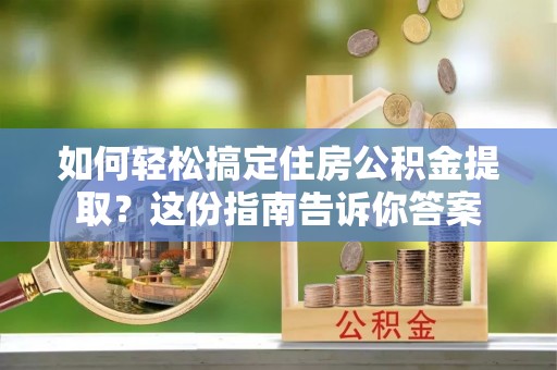 尚义如何轻松搞定住房公积金提取？这份指南告诉你答案