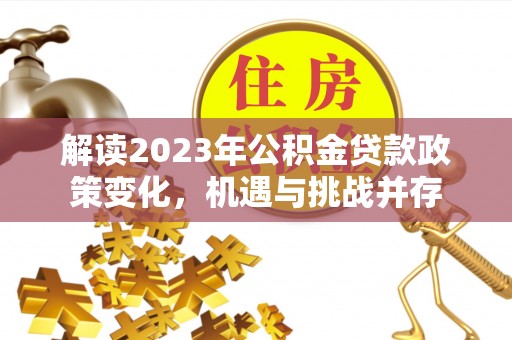尚义解读2023年公积金贷款政策变化，机遇与挑战并存