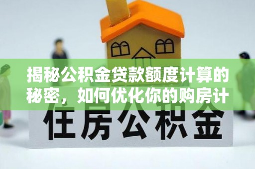 尚义揭秘公积金贷款额度计算的秘密，如何优化你的购房计划？