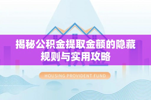尚义揭秘公积金提取金额的隐藏规则与实用攻略