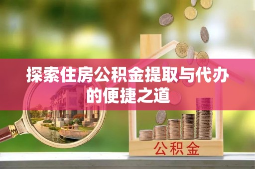 尚义探索住房公积金提取与代办的便捷之道