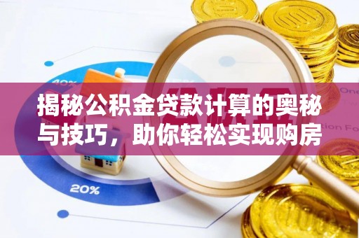 尚义揭秘公积金贷款计算的奥秘与技巧，助你轻松实现购房梦想