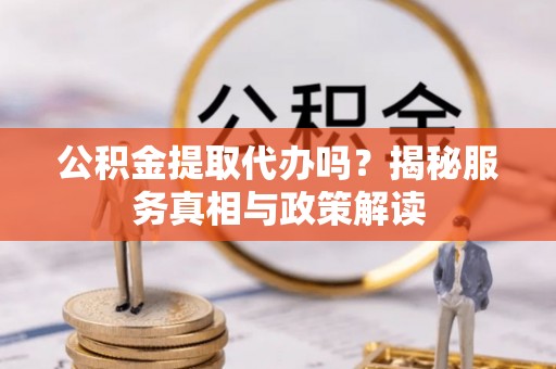 尚义公积金提取代办吗？揭秘服务真相与政策解读