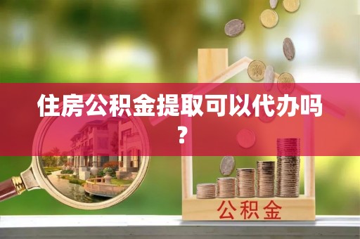 尚义住房公积金提取可以代办吗？