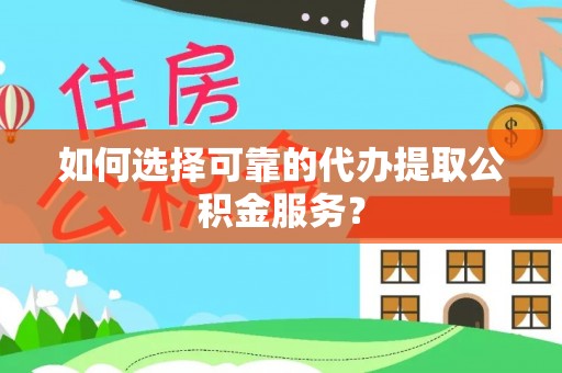 尚义如何选择可靠的代办提取公积金服务？