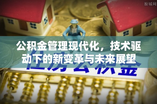 尚义公积金管理现代化，技术驱动下的新变革与未来展望