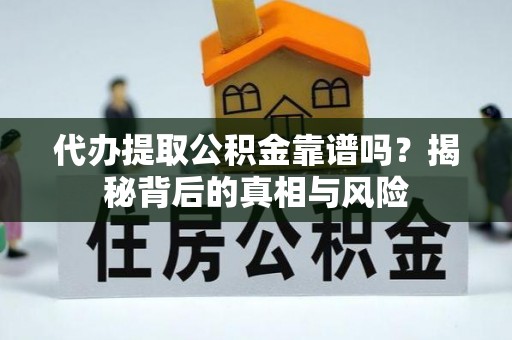 尚义代办提取公积金靠谱吗？揭秘背后的真相与风险