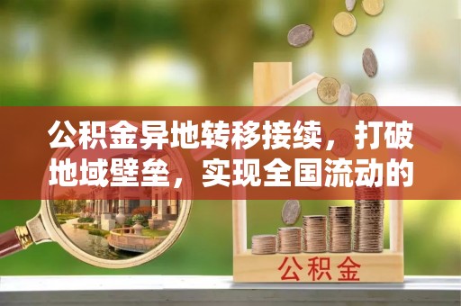 尚义公积金异地转移接续，打破地域壁垒，实现全国流动的便捷之道