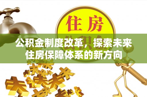 尚义公积金制度改革，探索未来住房保障体系的新方向