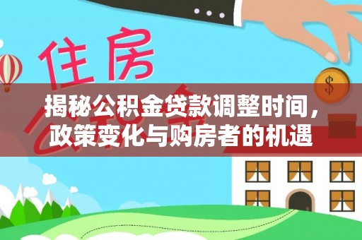 尚义揭秘公积金贷款调整时间，政策变化与购房者的机遇