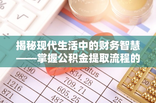 尚义揭秘现代生活中的财务智慧——掌握公积金提取流程的关键步骤