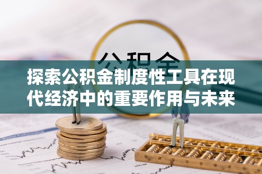 尚义探索公积金制度性工具在现代经济中的重要作用与未来发展趋势