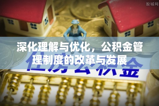 尚义深化理解与优化，公积金管理制度的改革与发展