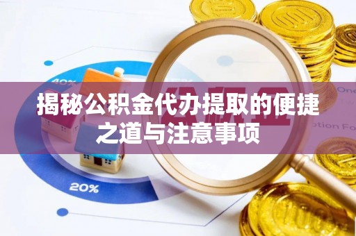 尚义揭秘公积金代办提取的便捷之道与注意事项