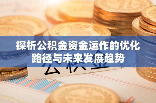 尚义探析公积金资金运作的优化路径与未来发展趋势