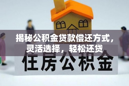 尚义揭秘公积金贷款偿还方式，灵活选择，轻松还贷