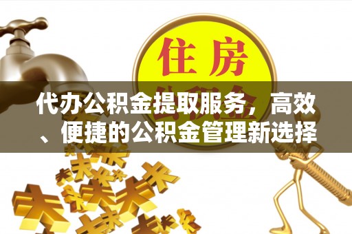 尚义代办公积金提取服务，高效、便捷的公积金管理新选择