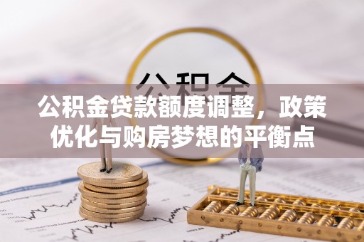 尚义公积金贷款额度调整，政策优化与购房梦想的平衡点