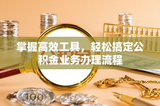 尚义掌握高效工具，轻松搞定公积金业务办理流程