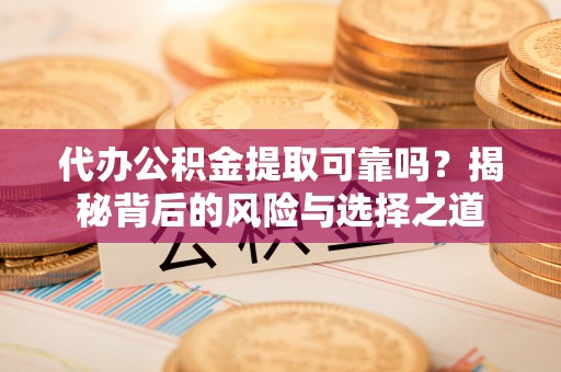 尚义代办公积金提取可靠吗？揭秘背后的风险与选择之道