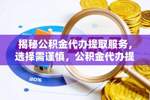 尚义揭秘公积金代办提取服务，选择需谨慎，公积金代办提取靠谱吗？