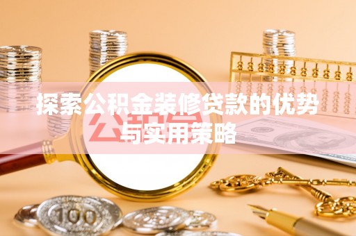 尚义探索公积金装修贷款的优势与实用策略