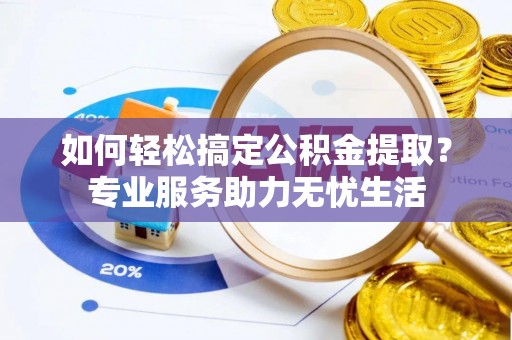 尚义如何轻松搞定公积金提取？专业服务助力无忧生活