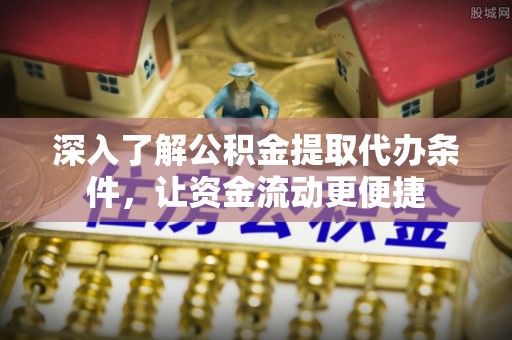 尚义深入了解公积金提取代办条件，让资金流动更便捷
