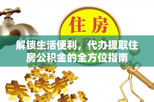 尚义解锁生活便利，代办提取住房公积金的全方位指南