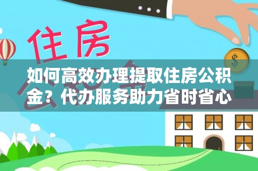 尚义如何高效办理提取住房公积金？代办服务助力省时省心