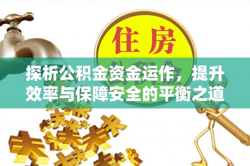 尚义探析公积金资金运作，提升效率与保障安全的平衡之道