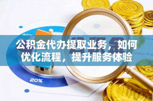 尚义公积金代办提取业务，如何优化流程，提升服务体验