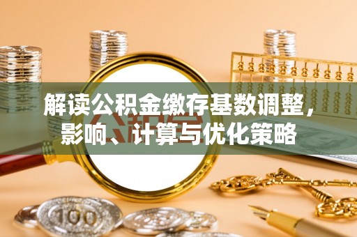尚义解读公积金缴存基数调整，影响、计算与优化策略