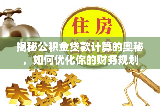 尚义揭秘公积金贷款计算的奥秘，如何优化你的财务规划