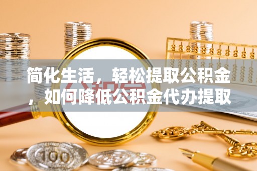 尚义简化生活，轻松提取公积金，如何降低公积金代办提取的费用？