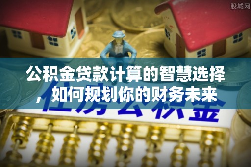 尚义公积金贷款计算的智慧选择，如何规划你的财务未来
