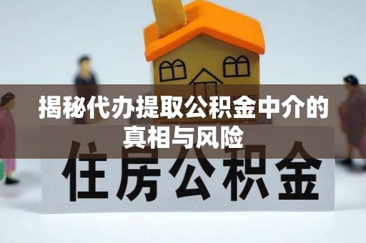 尚义揭秘代办提取公积金中介的真相与风险