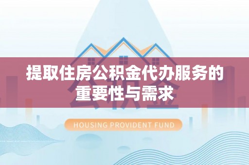 尚义提取住房公积金代办服务的重要性与需求