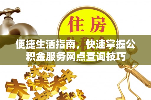 尚义便捷生活指南，快速掌握公积金服务网点查询技巧