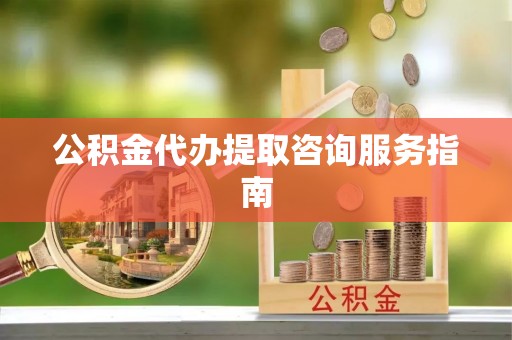 尚义公积金代办提取咨询服务指南