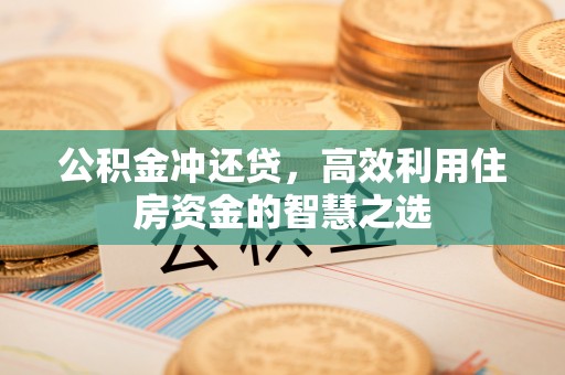 尚义公积金冲还贷，高效利用住房资金的智慧之选