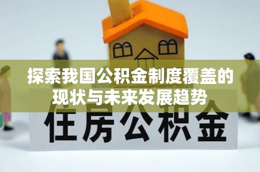 尚义探索我国公积金制度覆盖的现状与未来发展趋势