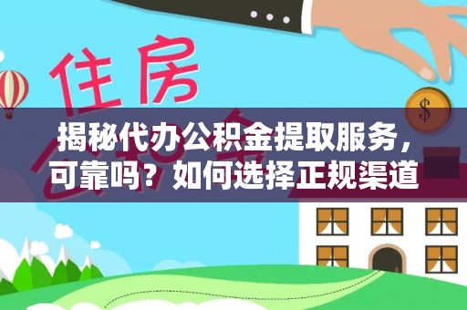 尚义揭秘代办公积金提取服务，可靠吗？如何选择正规渠道？
