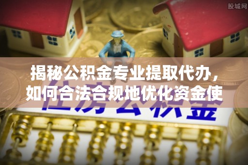 尚义揭秘公积金专业提取代办，如何合法合规地优化资金使用