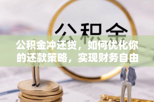 尚义公积金冲还贷，如何优化你的还款策略，实现财务自由？