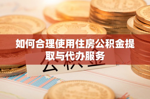 尚义如何合理使用住房公积金提取与代办服务