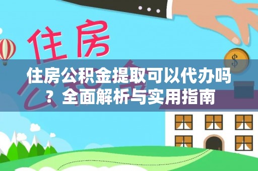 尚义住房公积金提取可以代办吗？全面解析与实用指南