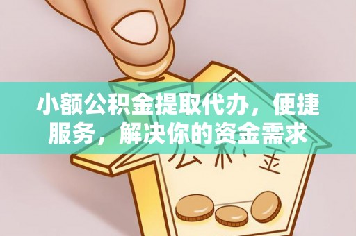 尚义小额公积金提取代办，便捷服务，解决你的资金需求
