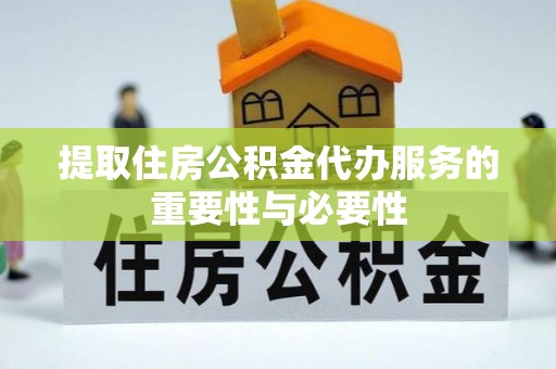 尚义提取住房公积金代办服务的重要性与必要性
